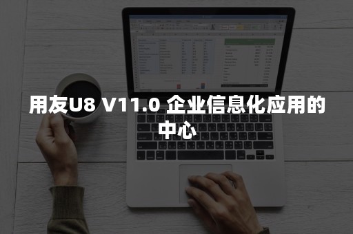 用友U8 V11.0 企业信息化应用的中心