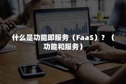 什么是功能即服务（FaaS）？（功能和服务）