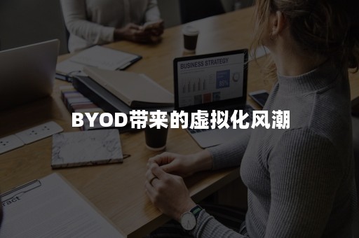 BYOD带来的虚拟化风潮