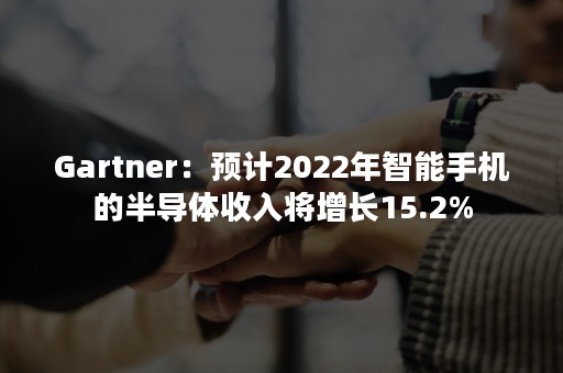 Gartner：预计2022年智能手机的半导体收入将增长15.2%