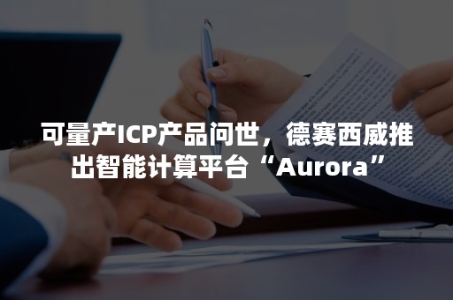 可量产ICP产品问世，德赛西威推出智能计算平台“Aurora”