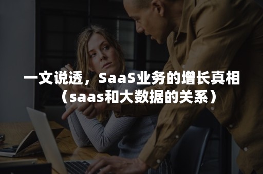 一文说透，SaaS业务的增长真相（saas和大数据的关系）