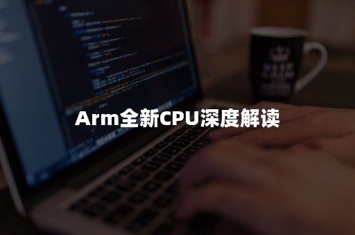 Arm全新CPU深度解读