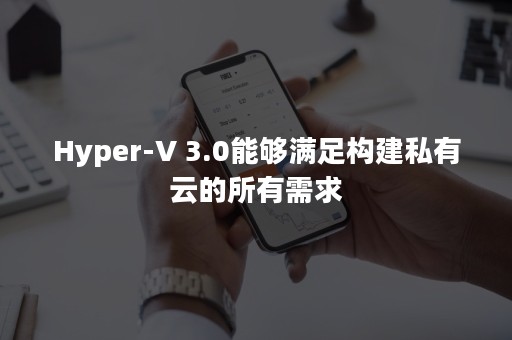 Hyper-V 3.0能够满足构建私有云的所有需求