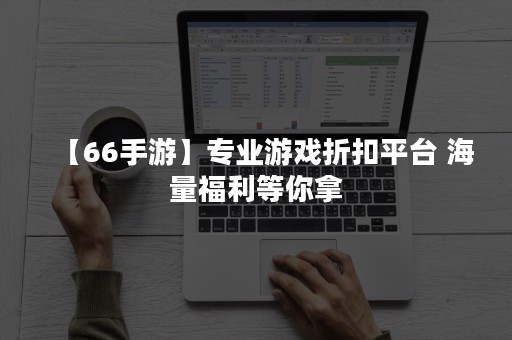 【66手游】专业游戏折扣平台 海量福利等你拿