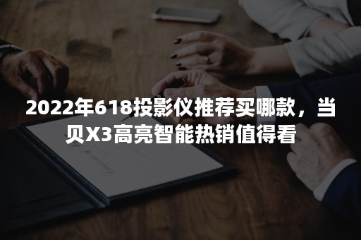 2022年618投影仪推荐买哪款，当贝X3高亮智能热销值得看