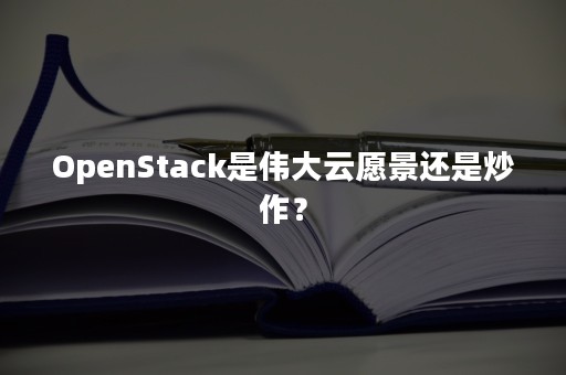 OpenStack是伟大云愿景还是炒作？