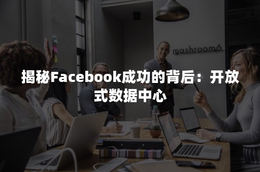 揭秘Facebook成功的背后：开放式数据中心