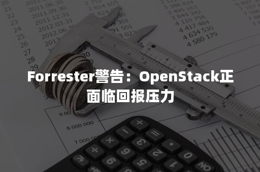 Forrester警告：OpenStack正面临回报压力