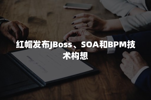 红帽发布JBoss、SOA和BPM技术构想