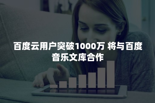 百度云用户突破1000万 将与百度音乐文库合作