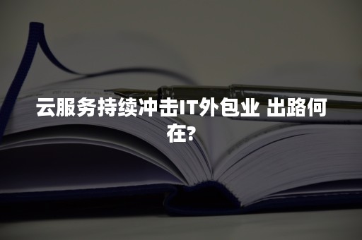 云服务持续冲击IT外包业 出路何在?