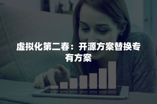 虚拟化第二春：开源方案替换专有方案