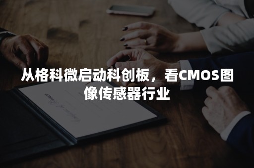 从格科微启动科创板，看CMOS图像传感器行业