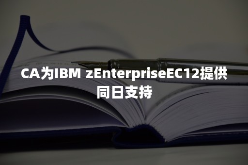 CA为IBM zEnterpriseEC12提供同日支持