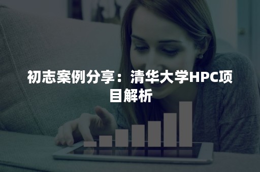 初志案例分享：清华大学HPC项目解析