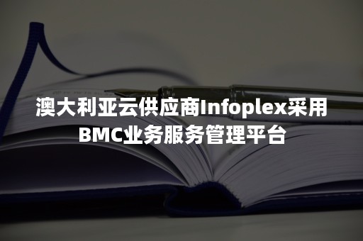 澳大利亚云供应商Infoplex采用BMC业务服务管理平台