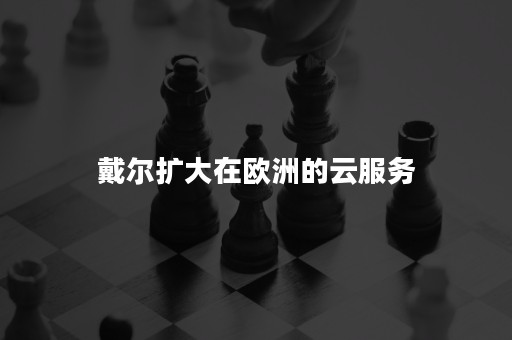 戴尔扩大在欧洲的云服务