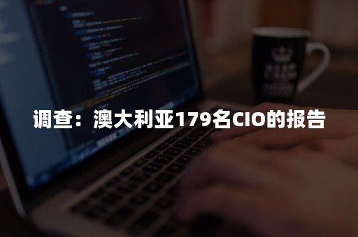 调查：澳大利亚179名CIO的报告