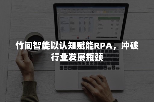 竹间智能以认知赋能RPA，冲破行业发展瓶颈