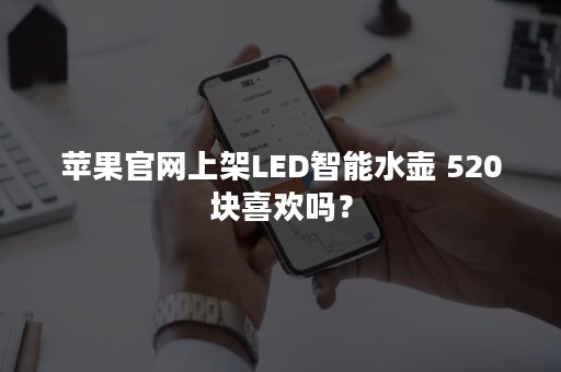 苹果官网上架LED智能水壶 520块喜欢吗？