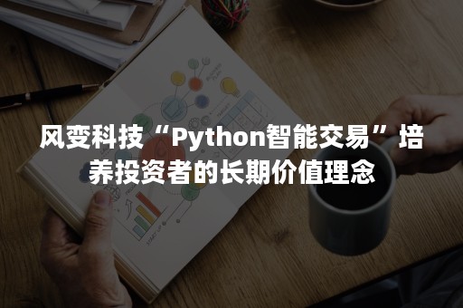 风变科技“Python智能交易”培养投资者的长期价值理念