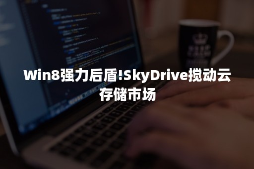 Win8强力后盾!SkyDrive搅动云存储市场