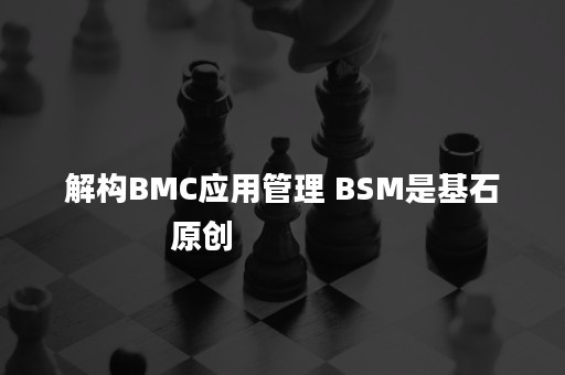 解构BMC应用管理 BSM是基石
            原创