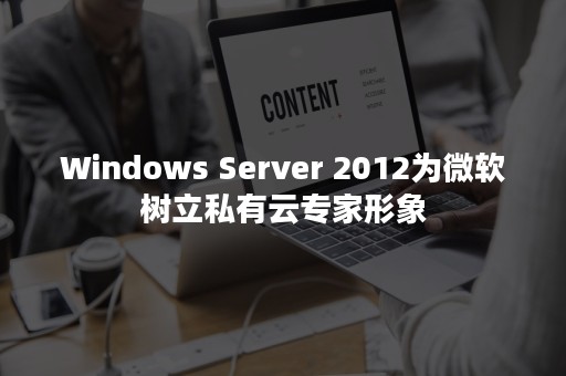 Windows Server 2012为微软树立私有云专家形象