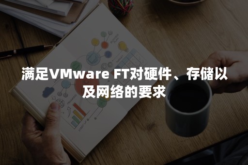 满足VMware FT对硬件、存储以及网络的要求