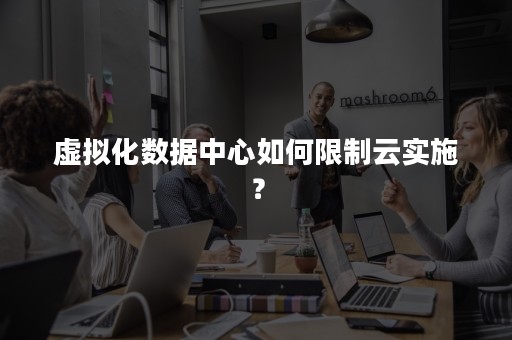 虚拟化数据中心如何限制云实施？