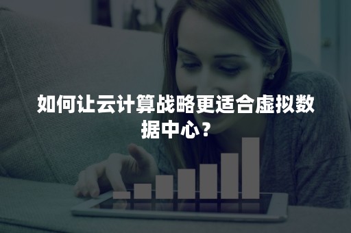 如何让云计算战略更适合虚拟数据中心？