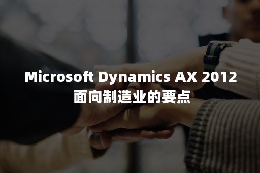 Microsoft Dynamics AX 2012 面向制造业的要点