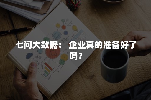 七问大数据： 企业真的准备好了吗？