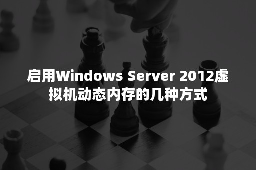 启用Windows Server 2012虚拟机动态内存的几种方式