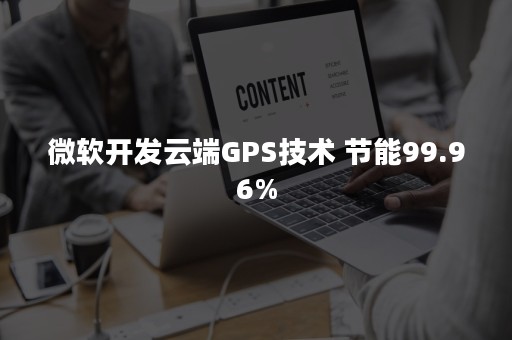 微软开发云端GPS技术 节能99.96%