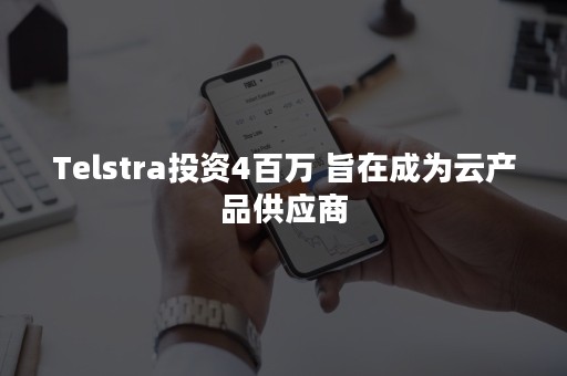 Telstra投资4百万 旨在成为云产品供应商