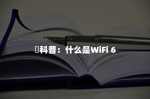 ​科普：什么是WiFi 6