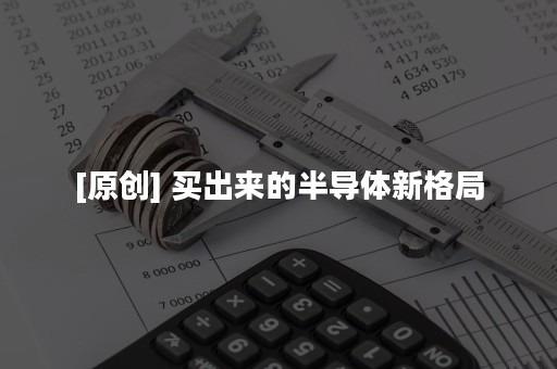 [原创] 买出来的半导体新格局