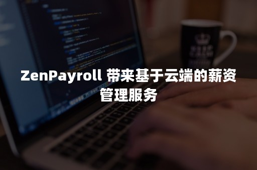 ZenPayroll 带来基于云端的薪资管理服务