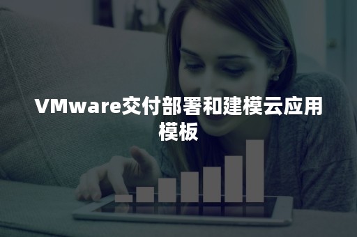 VMware交付部署和建模云应用模板