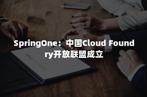 SpringOne：中国Cloud Foundry开放联盟成立