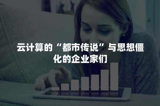 云计算的“都市传说”与思想僵化的企业家们