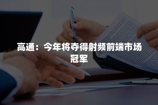 高通：今年将夺得射频前端市场冠军