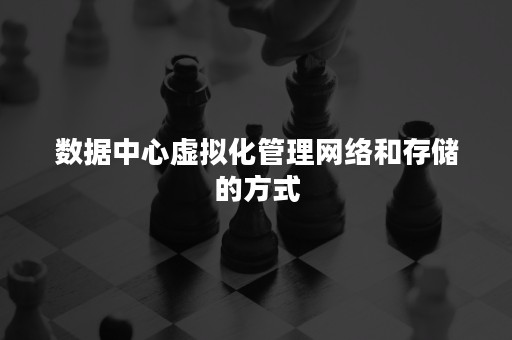 数据中心虚拟化管理网络和存储的方式