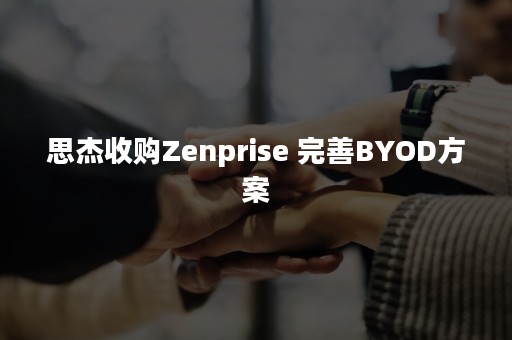 思杰收购Zenprise 完善BYOD方案