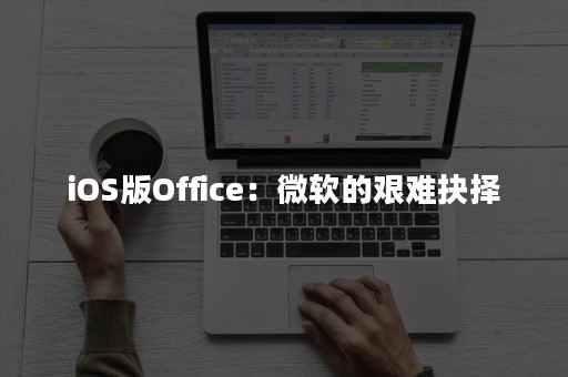 iOS版Office：微软的艰难抉择