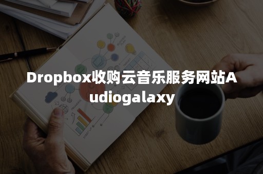 Dropbox收购云音乐服务网站Audiogalaxy