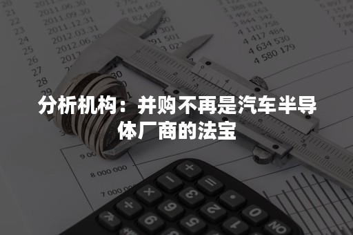 分析机构：并购不再是汽车半导体厂商的法宝