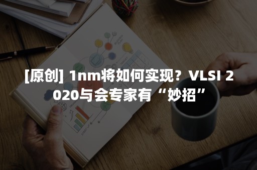[原创] 1nm将如何实现？VLSI 2020与会专家有“妙招”